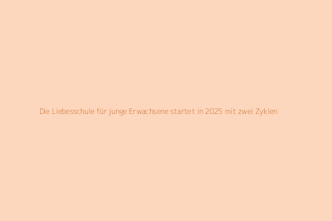 Die Liebesschule für junge Erwachsene startet in 2025 mit zwei Zyklen